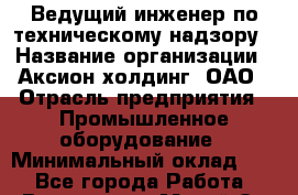 Ведущий инженер по техническому надзору › Название организации ­ Аксион-холдинг, ОАО › Отрасль предприятия ­ Промышленное оборудование › Минимальный оклад ­ 1 - Все города Работа » Вакансии   . Марий Эл респ.